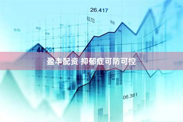 盈丰配资 抑郁症可防可控