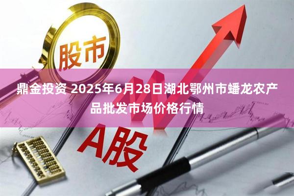 鼎金投资 2025年6月28日湖北鄂州市蟠龙农产品批发市场价格行情