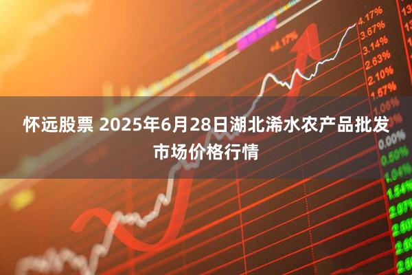 怀远股票 2025年6月28日湖北浠水农产品批发市场价格行情