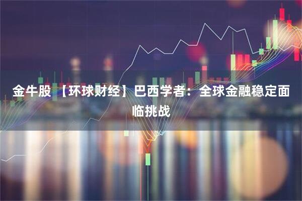 金牛股 【环球财经】巴西学者：全球金融稳定面临挑战